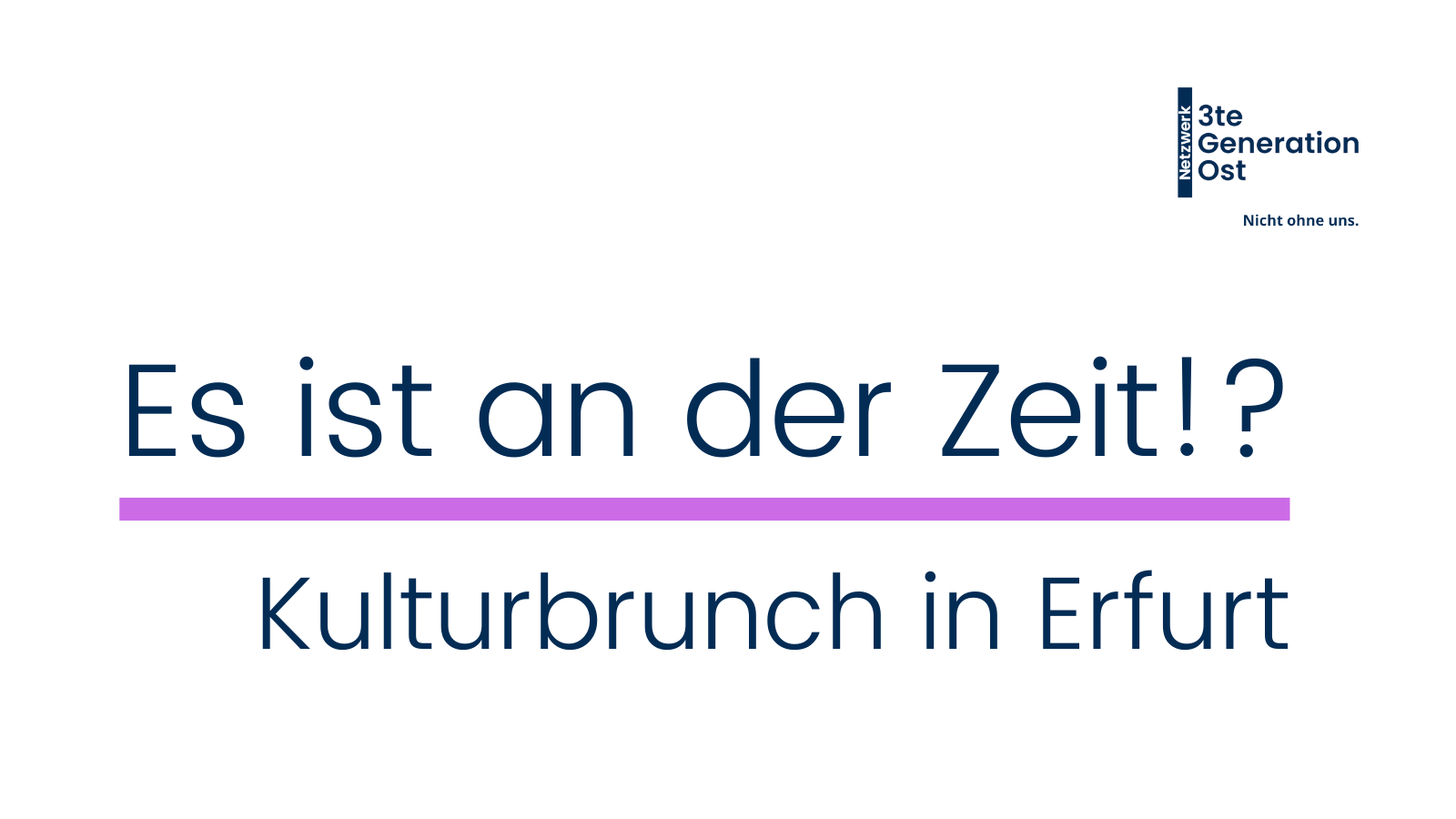 Logo Netzwerk 3te Generation Ost oben rechts. Mittig platziert in dunkelblau - "Es ist an der Zeit!?"- mit lilafarbenen Unterstrich und Untertitel "Kulturbrunch in Erfurt"